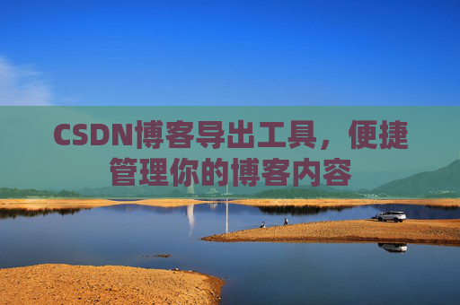 CSDN博客导出工具，便捷管理你的博客内容